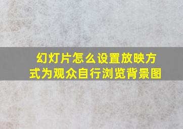 幻灯片怎么设置放映方式为观众自行浏览背景图