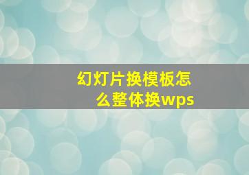 幻灯片换模板怎么整体换wps