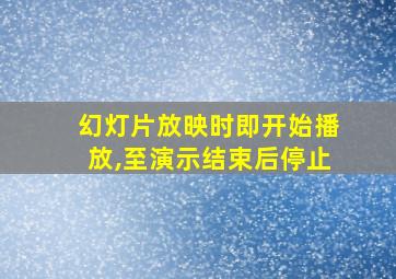 幻灯片放映时即开始播放,至演示结束后停止