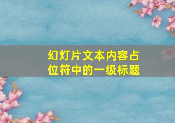 幻灯片文本内容占位符中的一级标题