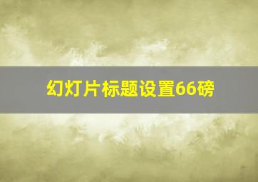 幻灯片标题设置66磅