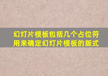 幻灯片模板包括几个占位符用来确定幻灯片模板的版式