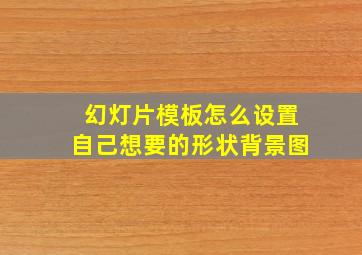 幻灯片模板怎么设置自己想要的形状背景图