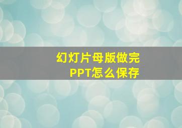 幻灯片母版做完PPT怎么保存