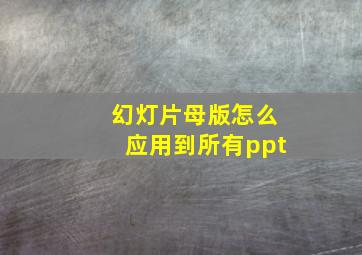 幻灯片母版怎么应用到所有ppt