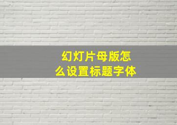 幻灯片母版怎么设置标题字体