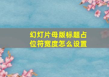 幻灯片母版标题占位符宽度怎么设置