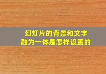 幻灯片的背景和文字融为一体是怎样设置的