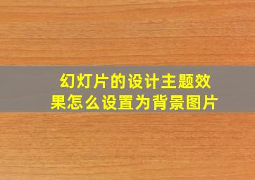 幻灯片的设计主题效果怎么设置为背景图片