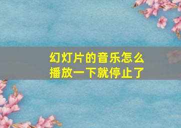 幻灯片的音乐怎么播放一下就停止了