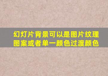 幻灯片背景可以是图片纹理图案或者单一颜色过渡颜色