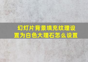 幻灯片背景填充纹理设置为白色大理石怎么设置