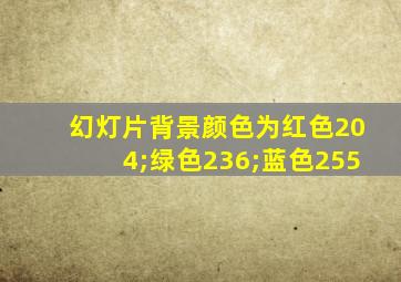 幻灯片背景颜色为红色204;绿色236;蓝色255