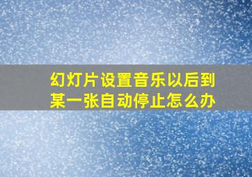 幻灯片设置音乐以后到某一张自动停止怎么办