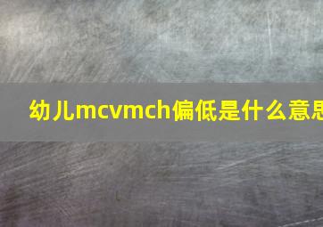 幼儿mcvmch偏低是什么意思