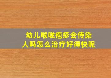 幼儿喉咙疱疹会传染人吗怎么治疗好得快呢