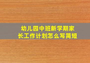 幼儿园中班新学期家长工作计划怎么写简短