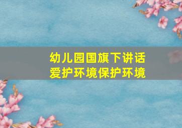 幼儿园国旗下讲话爱护环境保护环境