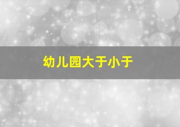 幼儿园大于小于