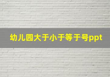 幼儿园大于小于等于号ppt