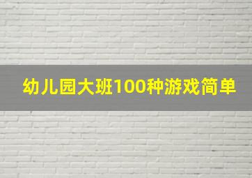 幼儿园大班100种游戏简单