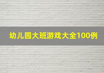 幼儿园大班游戏大全100例