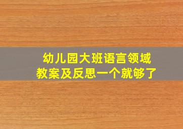 幼儿园大班语言领域教案及反思一个就够了