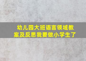 幼儿园大班语言领域教案及反思我要做小学生了