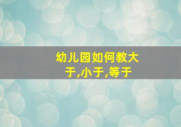 幼儿园如何教大于,小于,等于