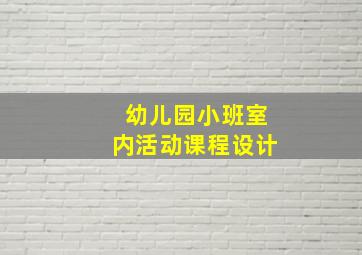 幼儿园小班室内活动课程设计