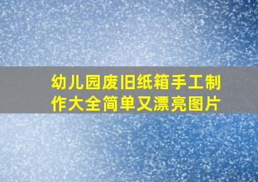 幼儿园废旧纸箱手工制作大全简单又漂亮图片