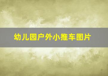 幼儿园户外小推车图片