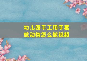 幼儿园手工用手套做动物怎么做视频