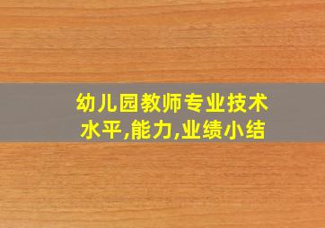 幼儿园教师专业技术水平,能力,业绩小结