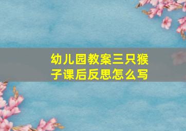 幼儿园教案三只猴子课后反思怎么写