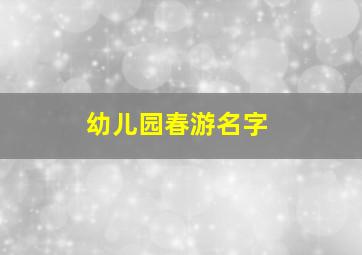 幼儿园春游名字