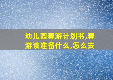 幼儿园春游计划书,春游该准备什么,怎么去