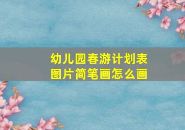 幼儿园春游计划表图片简笔画怎么画