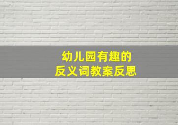 幼儿园有趣的反义词教案反思