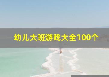 幼儿大班游戏大全100个