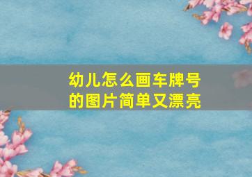 幼儿怎么画车牌号的图片简单又漂亮