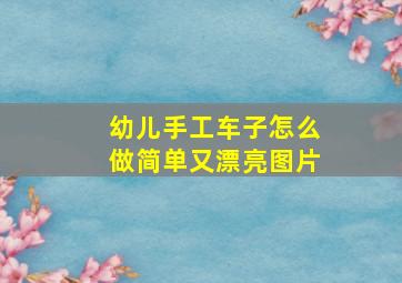 幼儿手工车子怎么做简单又漂亮图片