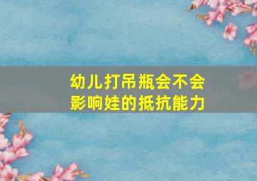 幼儿打吊瓶会不会影响娃的抵抗能力