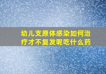 幼儿支原体感染如何治疗才不复发呢吃什么药