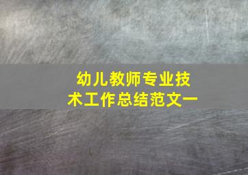 幼儿教师专业技术工作总结范文一