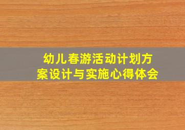 幼儿春游活动计划方案设计与实施心得体会