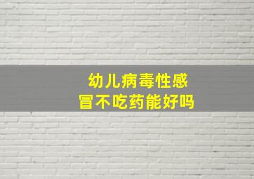 幼儿病毒性感冒不吃药能好吗