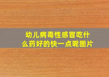 幼儿病毒性感冒吃什么药好的快一点呢图片