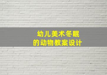 幼儿美术冬眠的动物教案设计