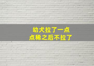 幼犬拉了一点点稀之后不拉了